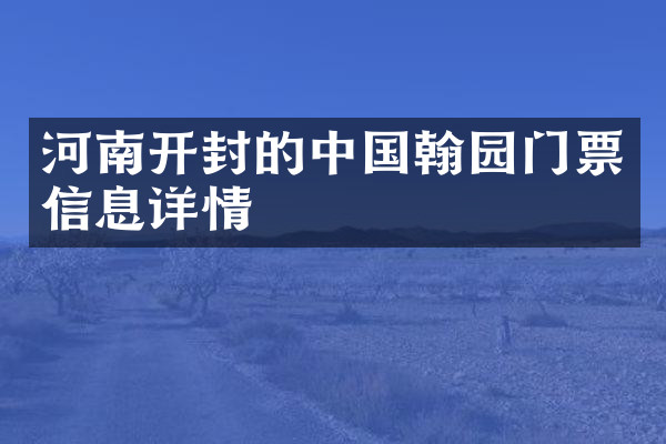 河南开封的中国翰园门票信息详情