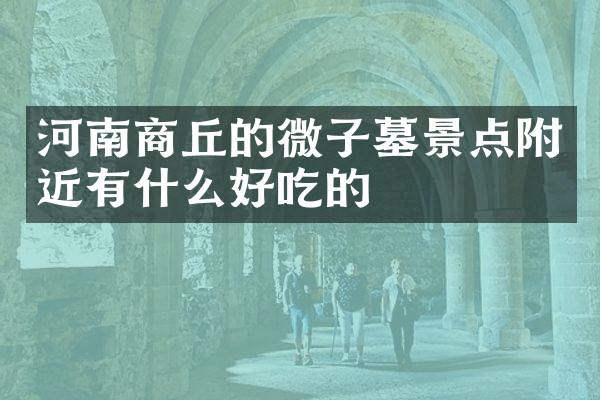 河南商丘的微子墓景点附近有什么好吃的