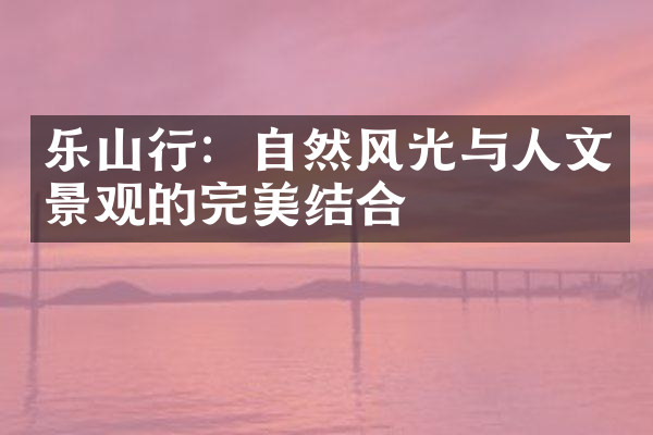 乐山行：自然风光与人文景观的完美结合