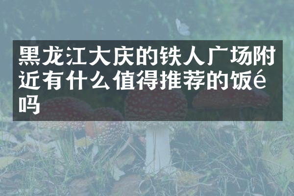 黑龙江大庆的铁人广场附近有什么值得推荐的饭馆吗