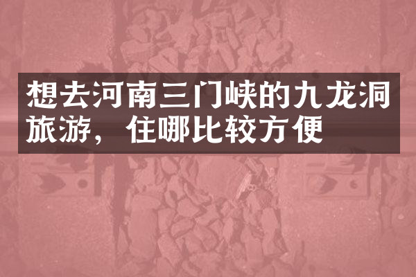 想去河南三门峡的九龙洞旅游，住哪比较方便
