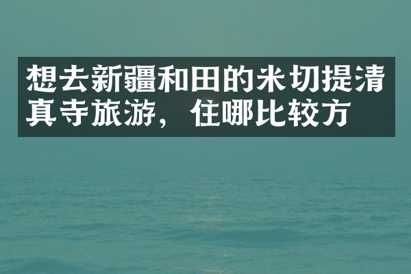 想去新疆和田的米切提清真寺旅游，住哪比较方便