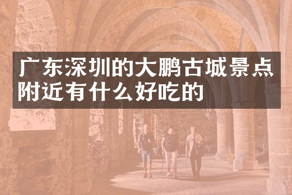 广东深圳的大鹏古城景点附近有什么好吃的
