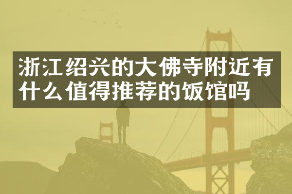 浙江绍兴的大佛寺附近有什么值得推荐的饭馆吗