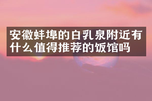 安徽蚌埠的白乳泉附近有什么值得推荐的饭馆吗