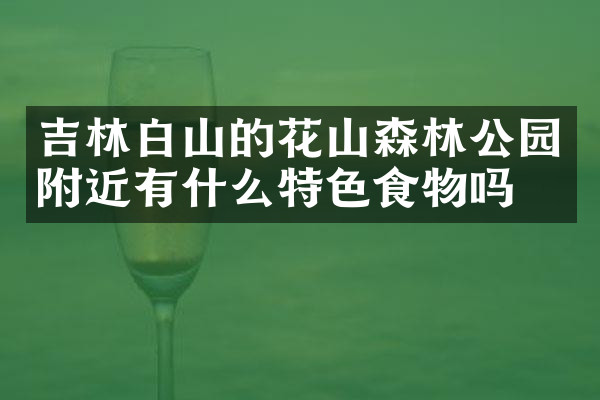 吉林白山的花山森林公园附近有什么特色食物吗
