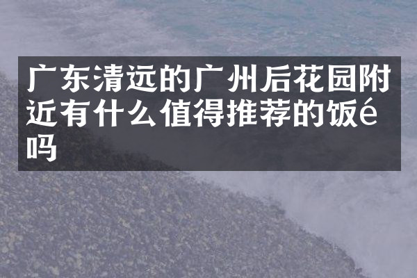 广东清远的广州后花园附近有什么值得推荐的饭馆吗