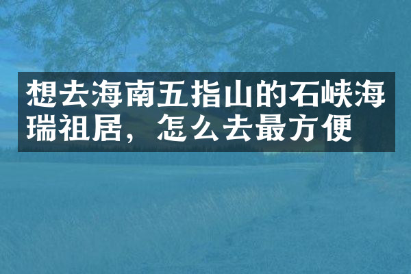 想去海南五指山的石峡海瑞祖居，怎么去最方便