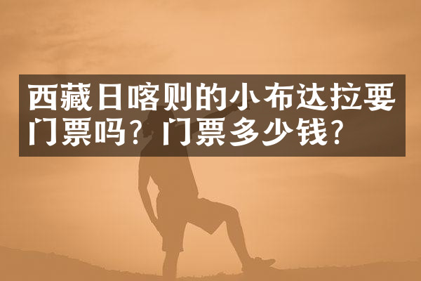 西藏日喀则的小布达拉要门票吗？门票多少钱？