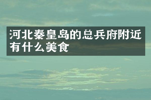 河北秦皇岛的总兵府附近有什么美食