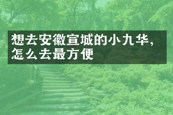 想去安徽宣城的小九华，怎么去最方便