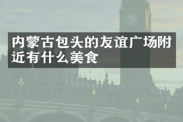 内蒙古包头的友谊广场附近有什么美食