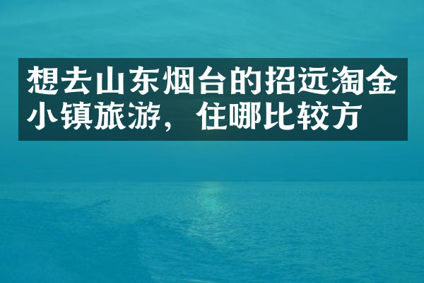 想去山东烟台的招远淘金小镇旅游，住哪比较方便
