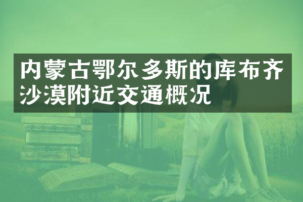 内蒙古鄂尔多斯的库布齐沙漠附近交通概况
