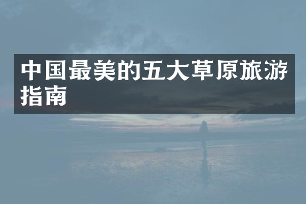 中国最美的五大草原旅游指南