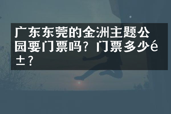 广东东莞的金鰲洲主题公园要门票吗？门票多少钱？