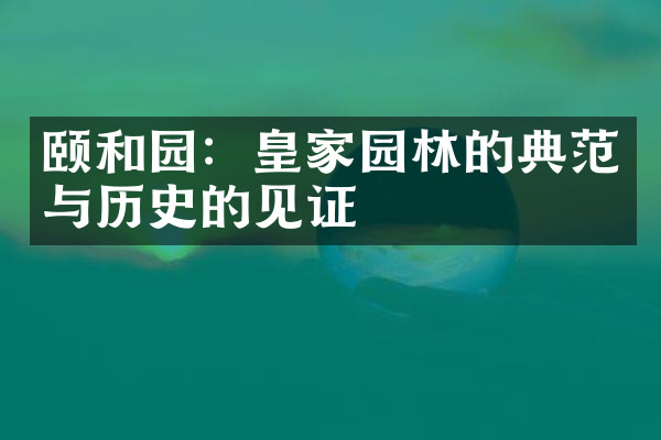 颐和园：皇家园林的典范与历史的见证