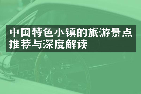 中国特色小镇的旅游景点推荐与深度解读