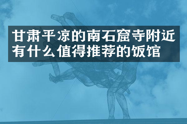 甘肃平凉的南石窟寺附近有什么值得推荐的饭馆吗