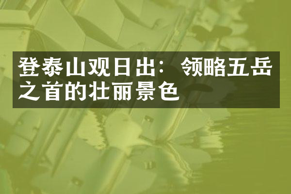 登泰山观日出：领略五岳之首的壮丽景色