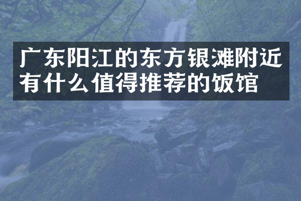 广东阳江的东方银滩附近有什么值得推荐的饭馆吗
