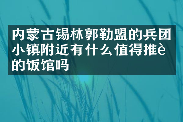内蒙古锡林郭勒盟的兵团小镇附近有什么值得推荐的饭馆吗