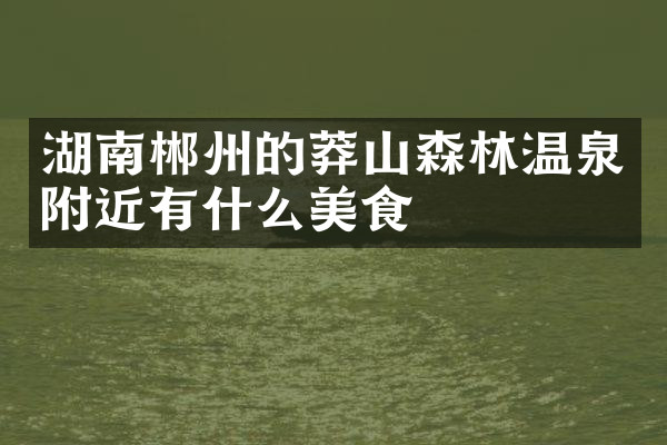 湖南郴州的莽山森林温泉附近有什么美食