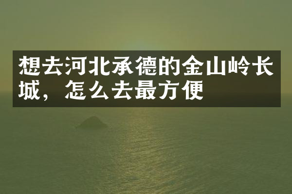 想去河北承德的金山岭长城，怎么去最方便