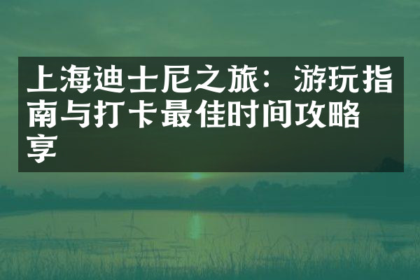 上海迪士尼之旅：游玩指南与打卡最佳时间攻略分享