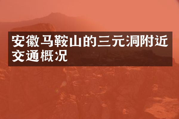 安徽马鞍山的三元洞附近交通概况