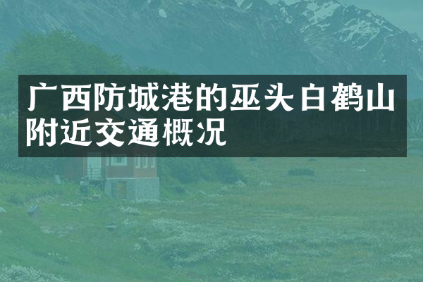 广西防城港的巫头白鹤山附近交通概况