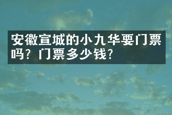 安徽宣城的小九华要门票吗？门票多少钱？