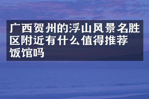 广西贺州的浮山风景名胜区附近有什么值得推荐的饭馆吗