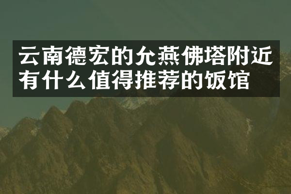 云南德宏的允燕佛塔附近有什么值得推荐的饭馆吗