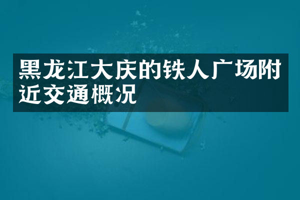 黑龙江大庆的铁人广场附近交通概况