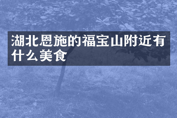 湖北恩施的福宝山附近有什么美食
