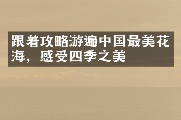 跟着攻略游遍中国最美花海，感受四季之美