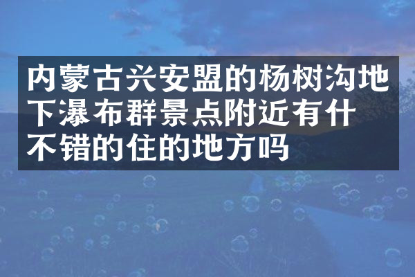 内蒙古兴安盟的杨树沟地下瀑布群景点附近有什么不错的住的地方吗