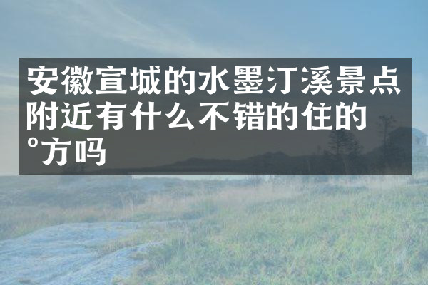 安徽宣城的水墨汀溪景点附近有什么不错的住的地方吗