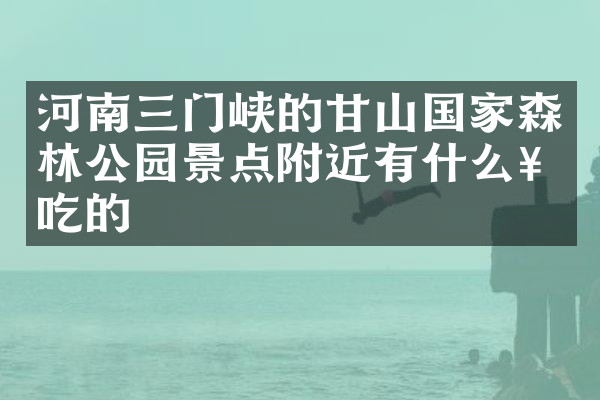 河南三门峡的甘山国家森林公园景点附近有什么好吃的