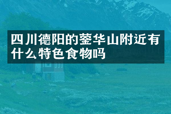 四川德阳的蓥华山附近有什么特色食物吗