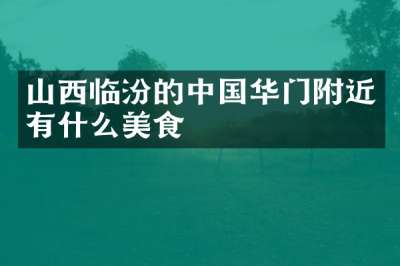 山西临汾的中国华门附近有什么美食