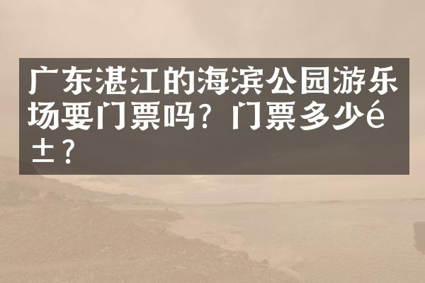 广东湛江的海滨公园游乐场要门票吗？门票多少钱？