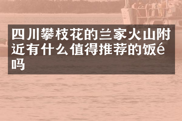 四川攀枝花的兰家火山附近有什么值得推荐的饭馆吗