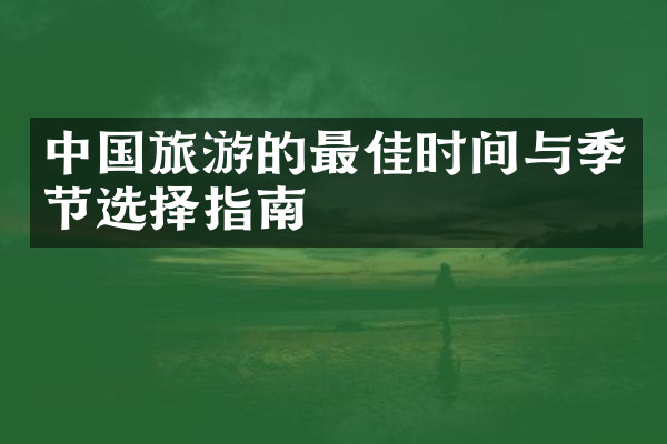 中国旅游的最佳时间与季节选择指南