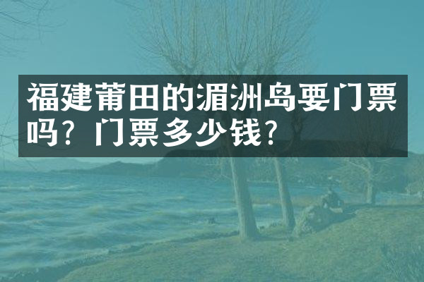 福建莆田的湄洲岛要门票吗？门票多少钱？