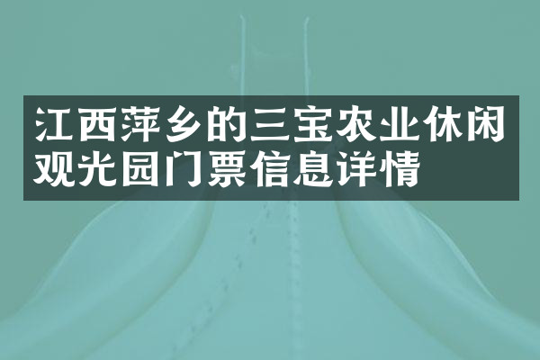 江西萍乡的三宝农业休闲观光园门票信息详情
