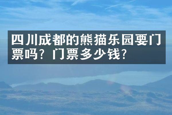 四川成都的熊猫乐园要门票吗？门票多少钱？