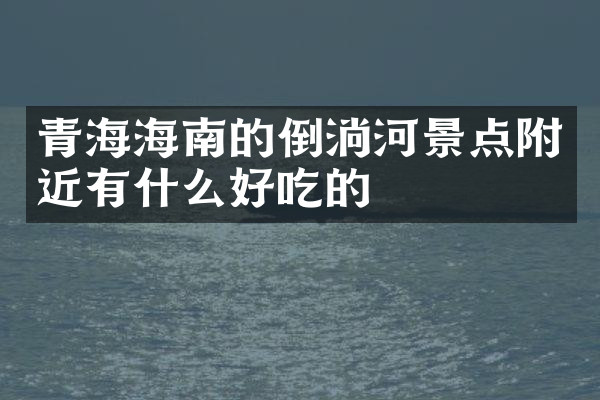 青海海南的倒淌河景点附近有什么好吃的
