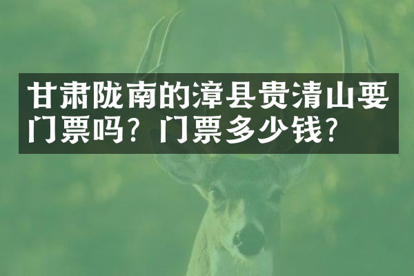 甘肃陇南的漳县贵清山要门票吗？门票多少钱？